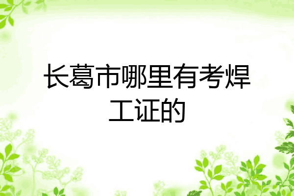 长葛市哪里有考焊工证的