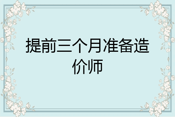 提前三个月准备造价师