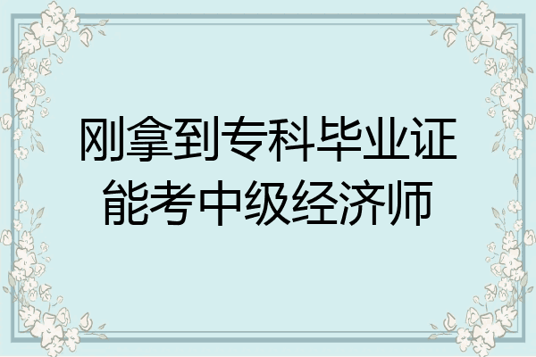刚拿到专科毕业证能考中级经济师