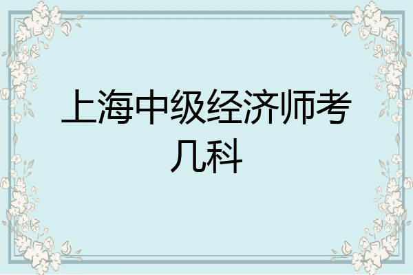 上海中级经济师考几科