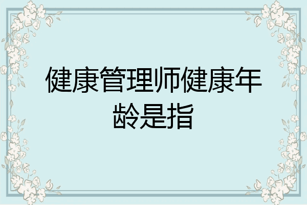 健康管理师健康年龄是指