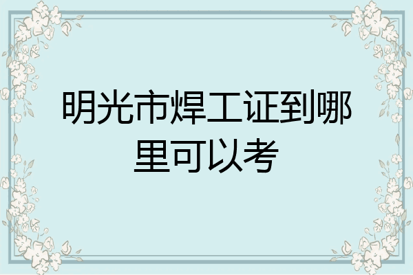 明光市焊工证到哪里可以考