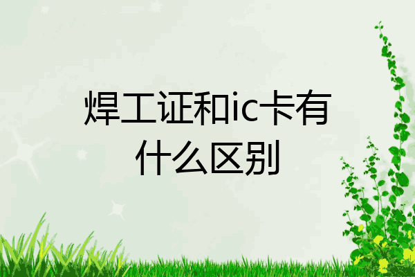 焊工证和ic卡有什么区别