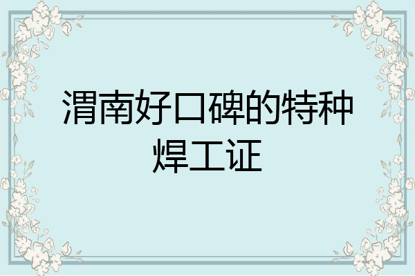 渭南好口碑的特种焊工证