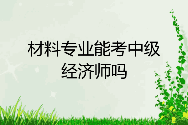 材料专业能考中级经济师吗