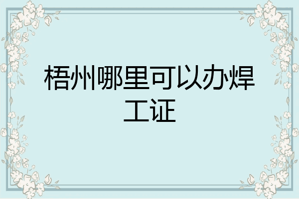 梧州哪里可以办焊工证