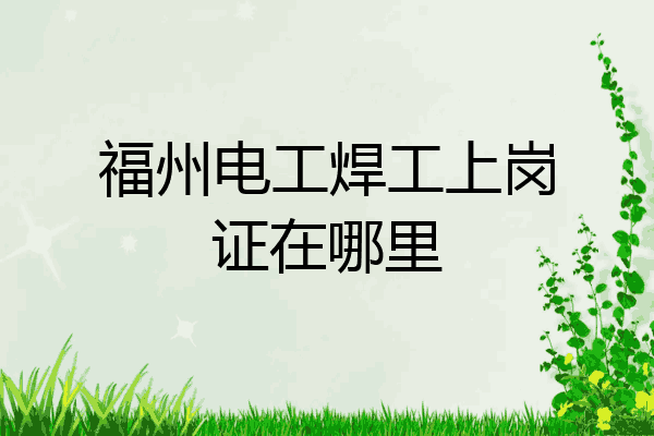 福州电工焊工上岗证在哪里