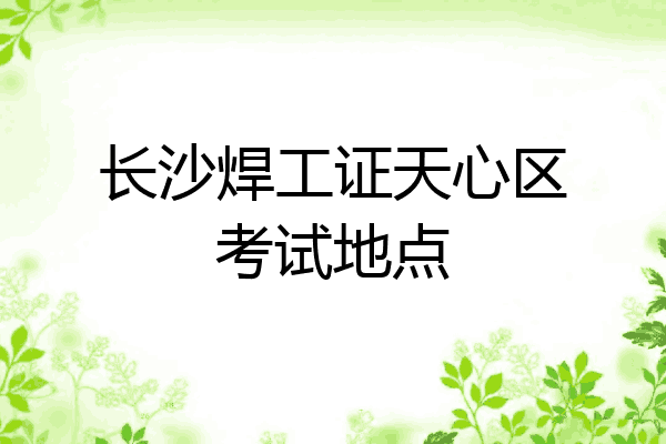长沙焊工证天心区考试地点
