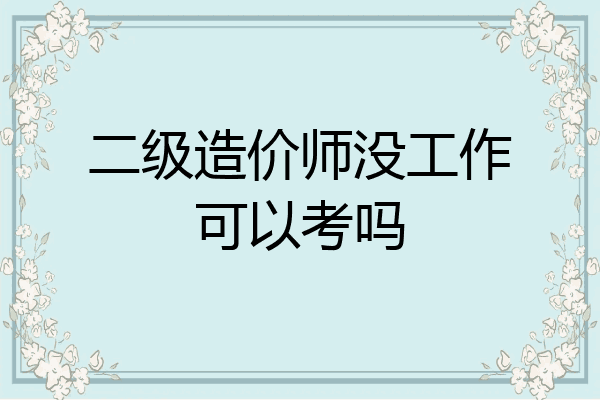 二级造价师没工作可以考吗