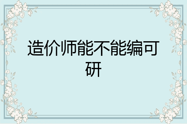 造价师能不能编可研