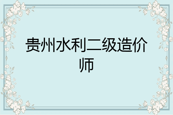 贵州水利二级造价师