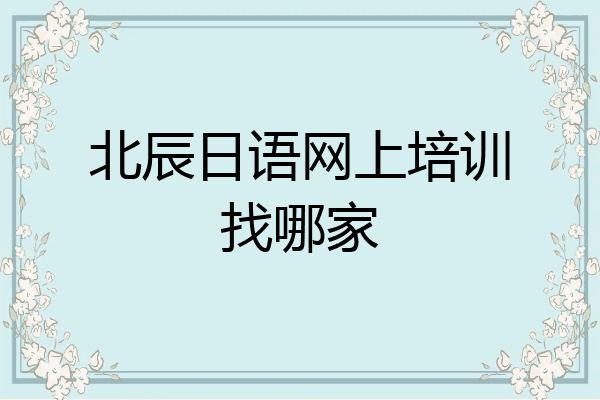 北辰日语网上培训找哪家