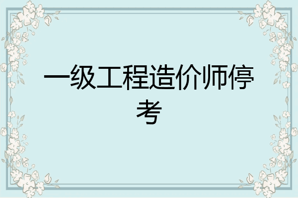 一级工程造价师停考