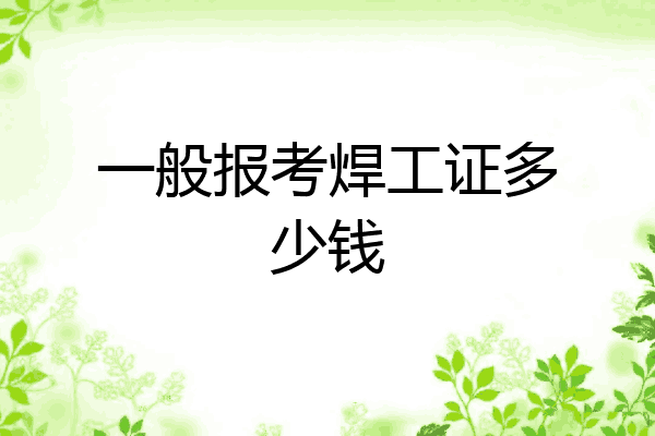 一般报考焊工证多少钱