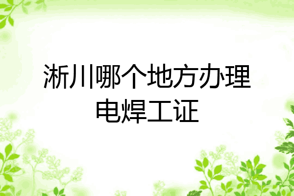 淅川哪个地方办理电焊工证
