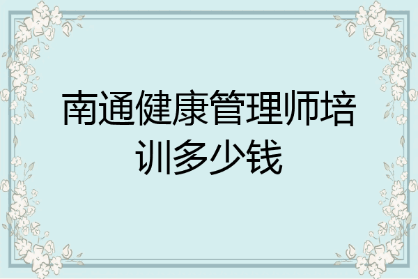 南通健康管理师培训多少钱