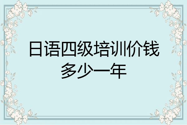 日语四级培训价钱多少一年