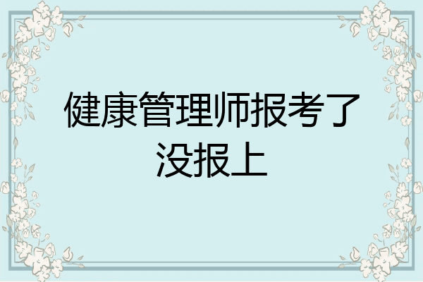 健康管理师报考了没报上