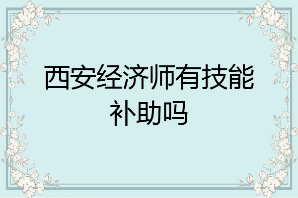 西安经济师有技能补助吗