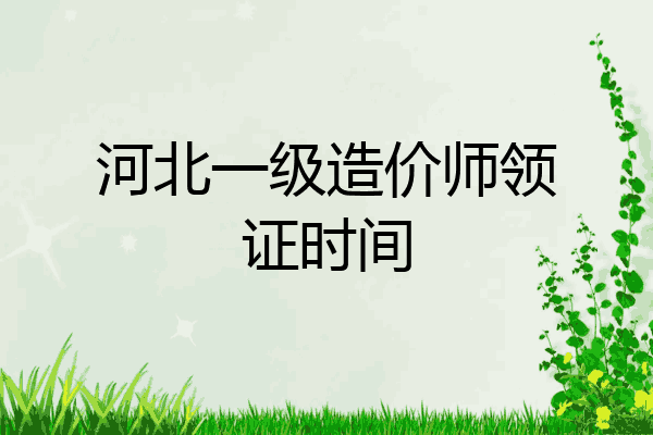 河北一级造价师领证时间