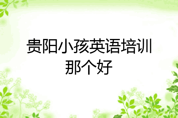 贵阳小孩英语培训那个好