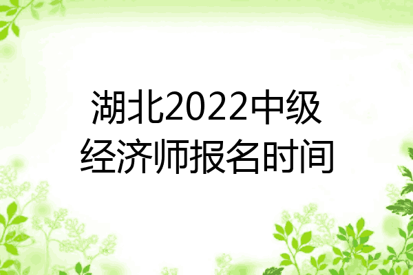 湖北2022中级经济师报名时间