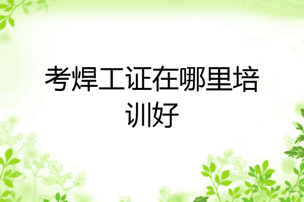 考焊工证在哪里培训好