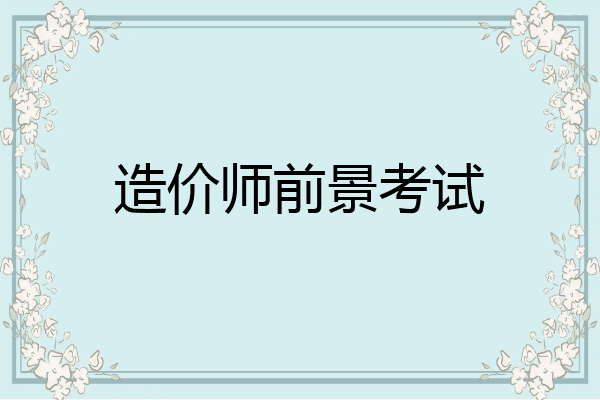 造价师前景考试