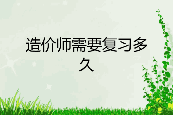 造价师需要复习多久