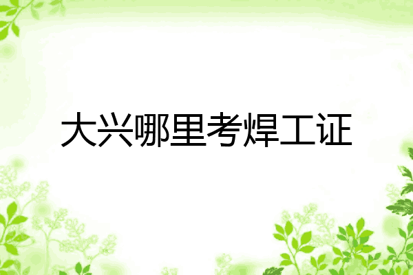 大兴哪里考焊工证