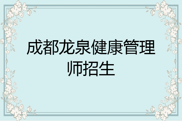 成都龙泉健康管理师招生