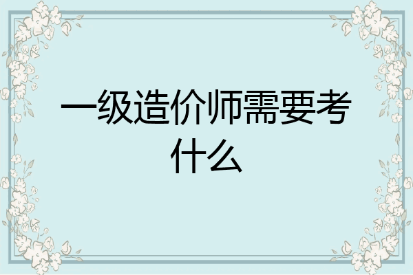 一级造价师需要考什么