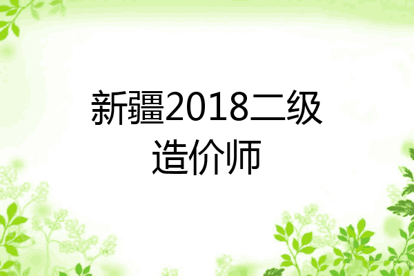 新疆2018二级造价师