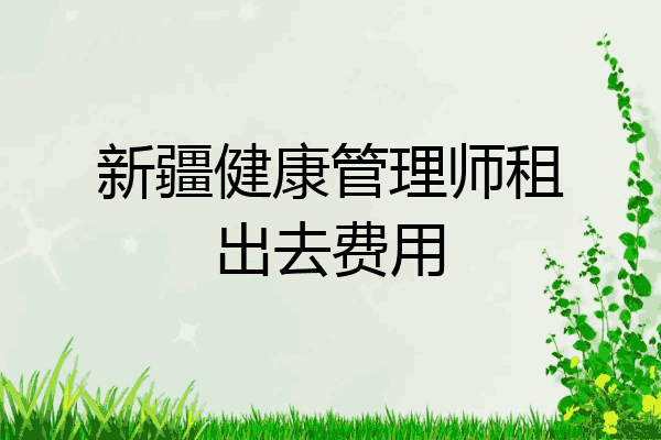 新疆健康管理师租出去费用