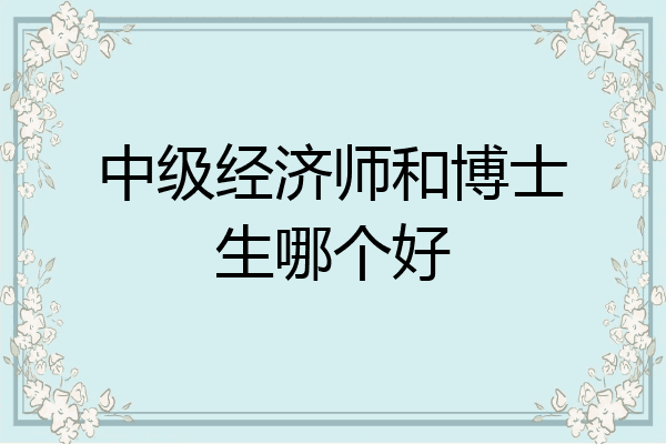 中级经济师和博士生哪个好