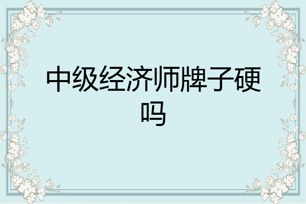 中级经济师牌子硬吗