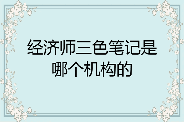 经济师三色笔记是哪个机构的