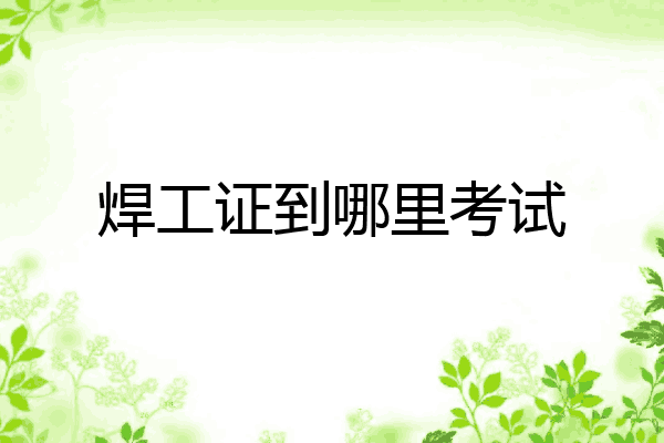焊工证到哪里考试