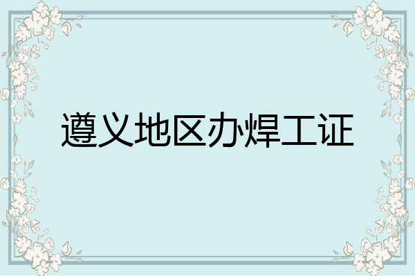 遵义地区办焊工证