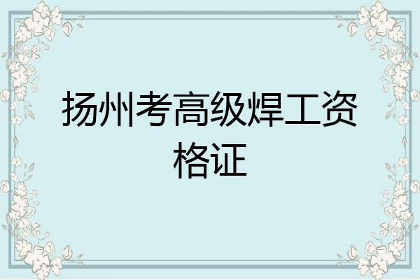 扬州考高级焊工资格证