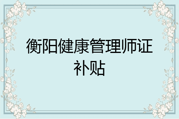 衡阳健康管理师证补贴