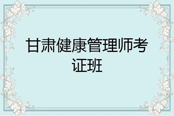 甘肃健康管理师考证班