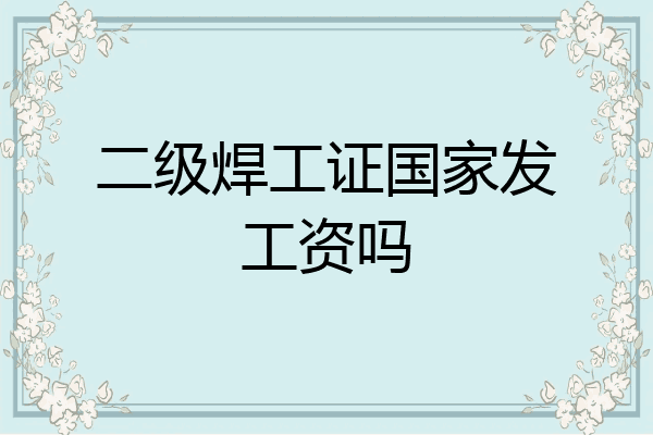 二级焊工证国家发工资吗