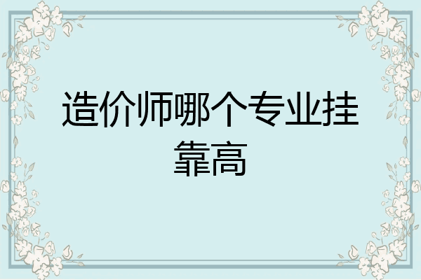 造价师哪个专业挂靠高