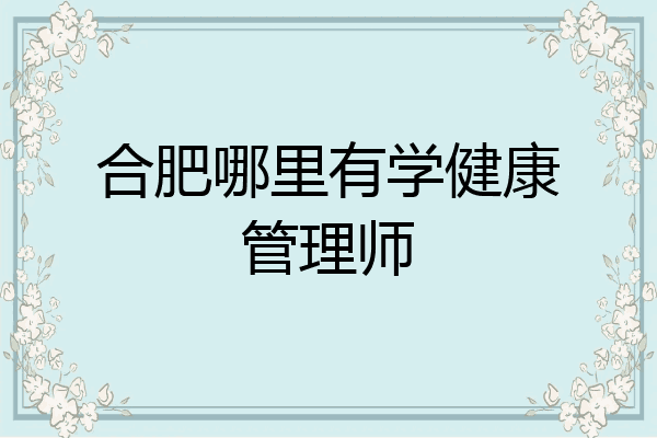 合肥哪里有学健康管理师