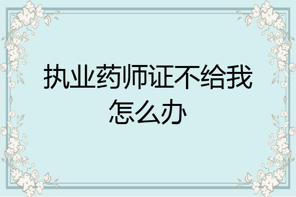 执业药师证不给我怎么办
