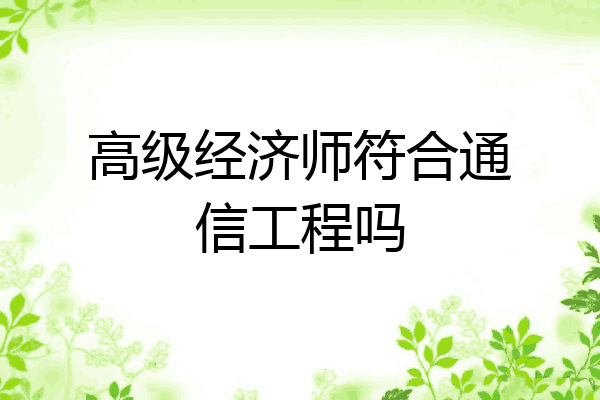 高级经济师符合通信工程吗