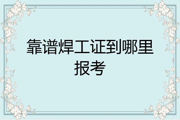 靠谱焊工证到哪里报考