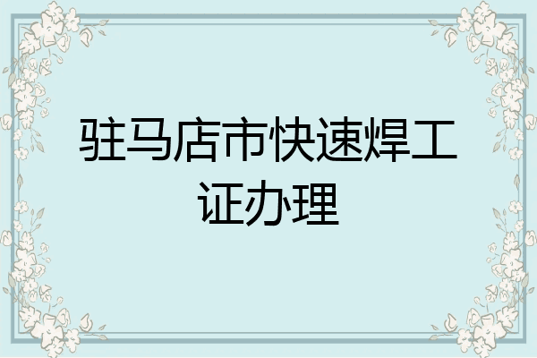 驻马店市快速焊工证办理