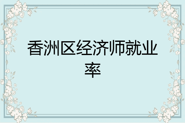 香洲区经济师就业率